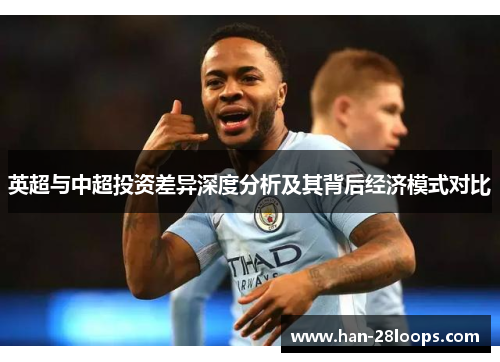 英超与中超投资差异深度分析及其背后经济模式对比 英超与中超投资差异深度分析及其背后经济模式对比