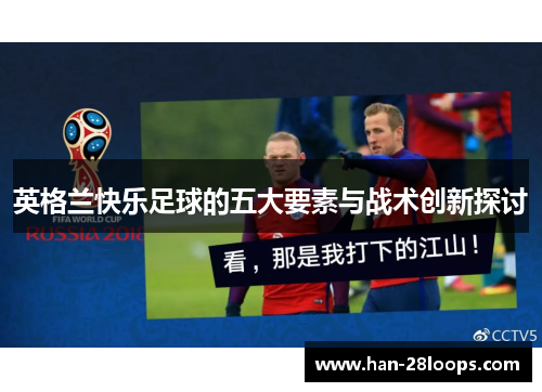 英格兰快乐足球的五大要素与战术创新探讨 英格兰快乐足球的五大要素与战术创新探讨