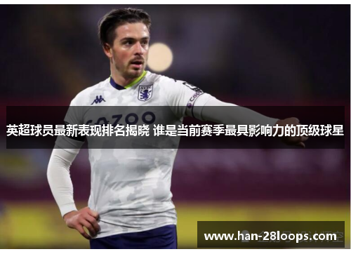 英超球员最新表现排名揭晓 谁是当前赛季最具影响力的顶级球星 英超球员最新表现排名揭晓 谁是当前赛季最具影响力的顶级球星