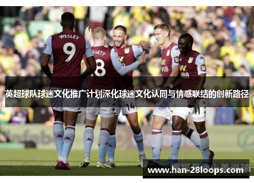 英超球队球迷文化推广计划深化球迷文化认同与情感联结的创新路径 英超球队球迷文化推广计划深化球迷文化认同与情感联结的创新路径