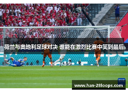 荷兰与奥地利足球对决 谁能在激烈比赛中笑到最后 荷兰与奥地利足球对决 谁能在激烈比赛中笑到最后