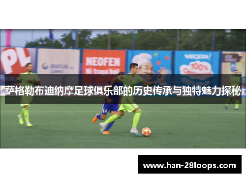 萨格勒布迪纳摩足球俱乐部的历史传承与独特魅力探秘 萨格勒布迪纳摩足球俱乐部的历史传承与独特魅力探秘