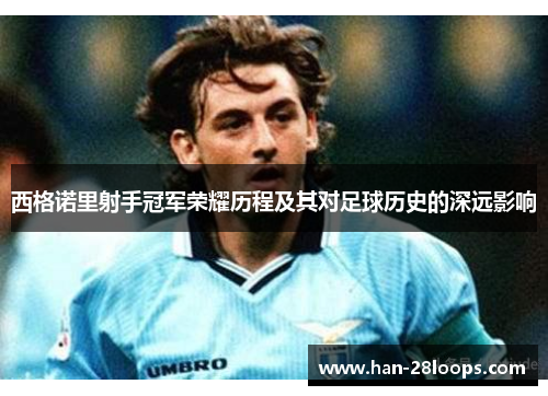西格诺里射手冠军荣耀历程及其对足球历史的深远影响 西格诺里射手冠军荣耀历程及其对足球历史的深远影响