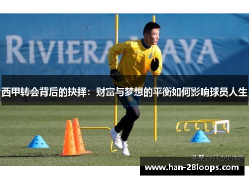 西甲转会背后的抉择:财富与梦想的平衡如何影响球员人生 西甲转会背后的抉择:财富与梦想的平衡如何影响球员人生