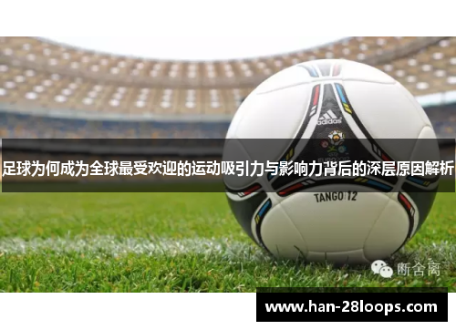 足球为何成为全球最受欢迎的运动吸引力与影响力背后的深层原因解析 足球为何成为全球最受欢迎的运动吸引力与影响力背后的深层原因解析