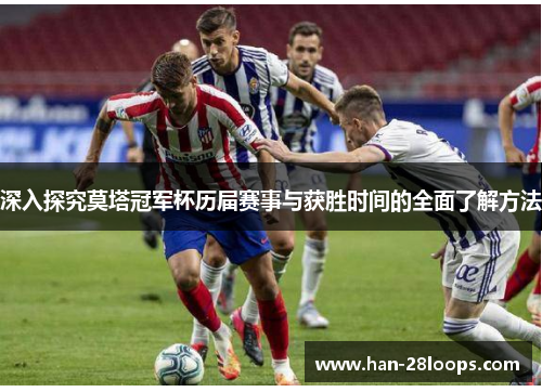 深入探究莫塔冠军杯历届赛事与获胜时间的全面了解方法 深入探究莫塔冠军杯历届赛事与获胜时间的全面了解方法