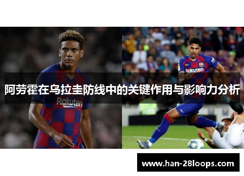 阿劳霍在乌拉圭防线中的关键作用与影响力分析 阿劳霍在乌拉圭防线中的关键作用与影响力分析