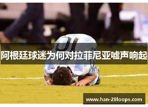 阿根廷球迷为何对拉菲尼亚嘘声响起 阿根廷球迷为何对拉菲尼亚嘘声响起