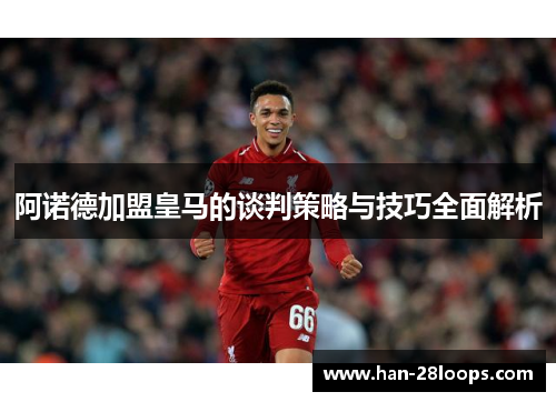阿诺德加盟皇马的谈判策略与技巧全面解析 阿诺德加盟皇马的谈判策略与技巧全面解析