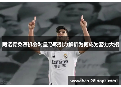 阿诺德免签机会对皇马吸引力解析为何成为潜力大招 阿诺德免签机会对皇马吸引力解析为何成为潜力大招