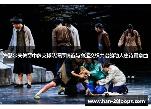 海瑟尔关传奇中多支球队深厚情谊与命运交织共谱的动人史诗篇章曲 海瑟尔关传奇中多支球队深厚情谊与命运交织共谱的动人史诗篇章曲