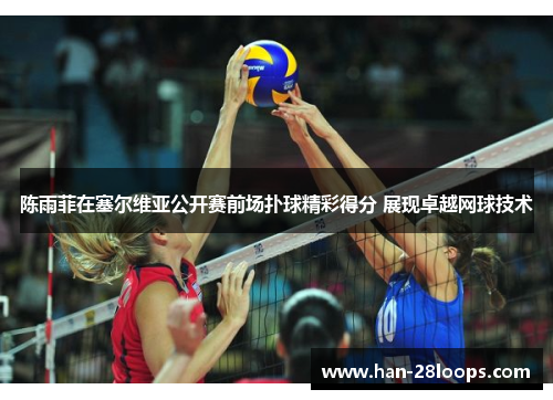 陈雨菲在塞尔维亚公开赛前场扑球精彩得分 展现卓越网球技术 陈雨菲在塞尔维亚公开赛前场扑球精彩得分 展现卓越网球技术