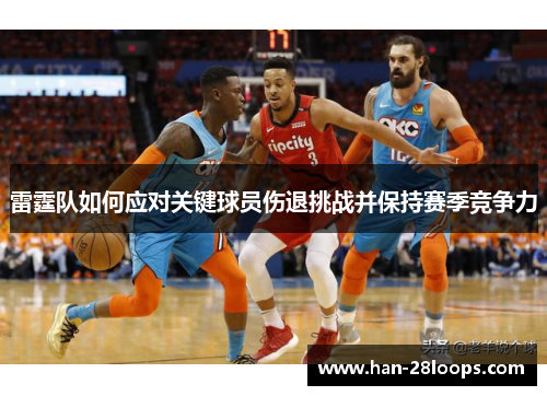 雷霆队如何应对关键球员伤退挑战并保持赛季竞争力 雷霆队如何应对关键球员伤退挑战并保持赛季竞争力