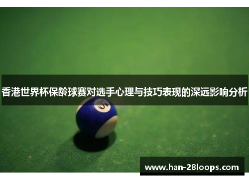 香港世界杯保龄球赛对选手心理与技巧表现的深远影响分析