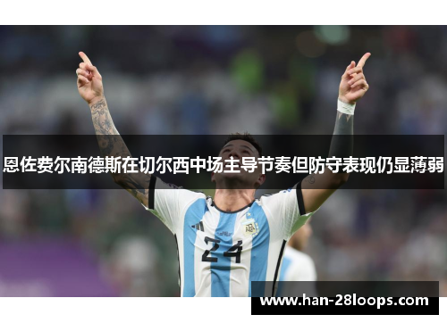 恩佐费尔南德斯在切尔西中场主导节奏但防守表现仍显薄弱